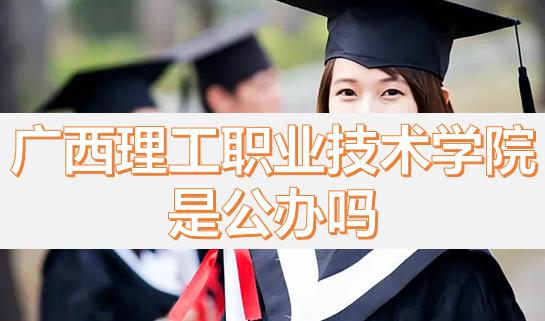 廣西理工職業(yè)技術學院是公辦嗎？畢業(yè)有沒有希望的專業(yè)？